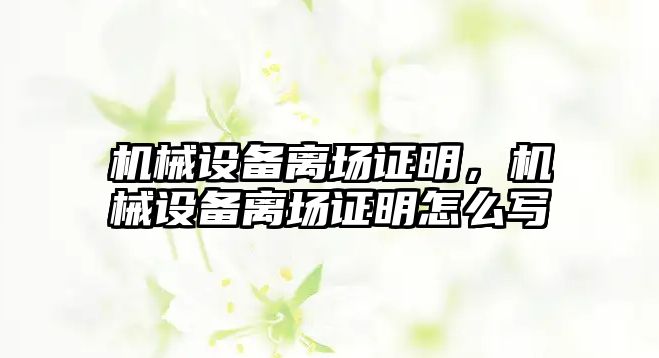 機械設(shè)備離場證明，機械設(shè)備離場證明怎么寫