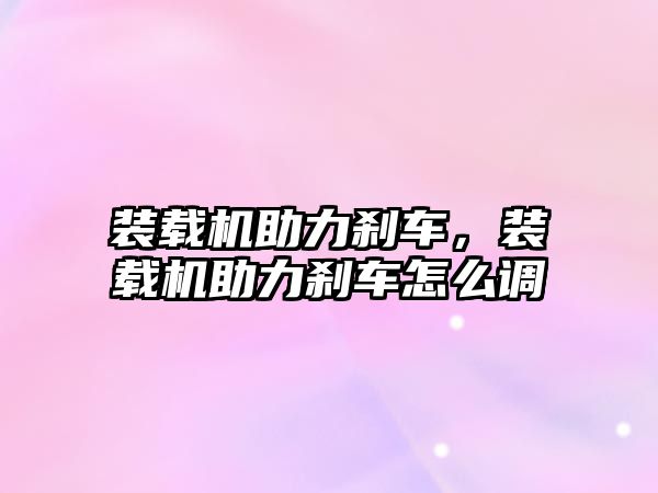 裝載機助力剎車，裝載機助力剎車怎么調