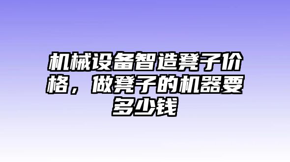 機械設備智造凳子價格，做凳子的機器要多少錢