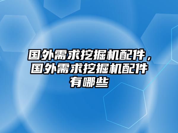 國外需求挖掘機配件，國外需求挖掘機配件有哪些