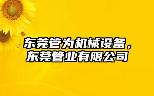 東莞管為機械設備，東莞管業有限公司