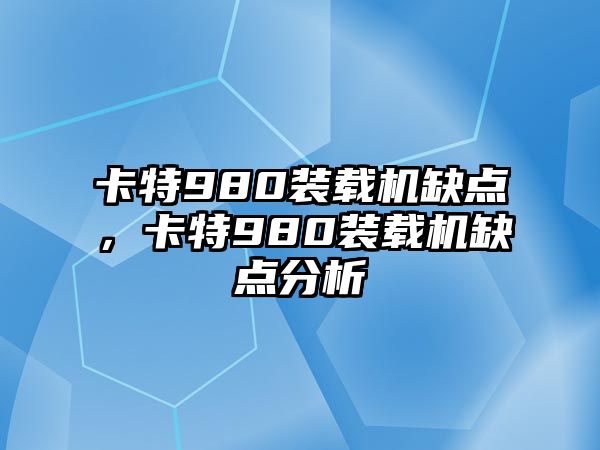 卡特980裝載機缺點，卡特980裝載機缺點分析