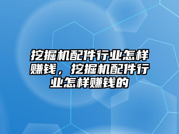 挖掘機配件行業怎樣賺錢，挖掘機配件行業怎樣賺錢的