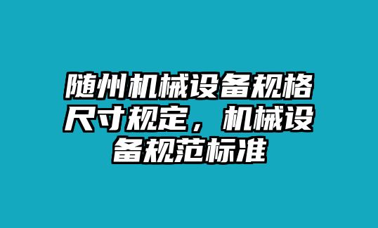 隨州機械設備規格尺寸規定，機械設備規范標準