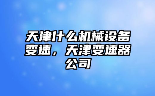 天津什么機械設備變速，天津變速器公司