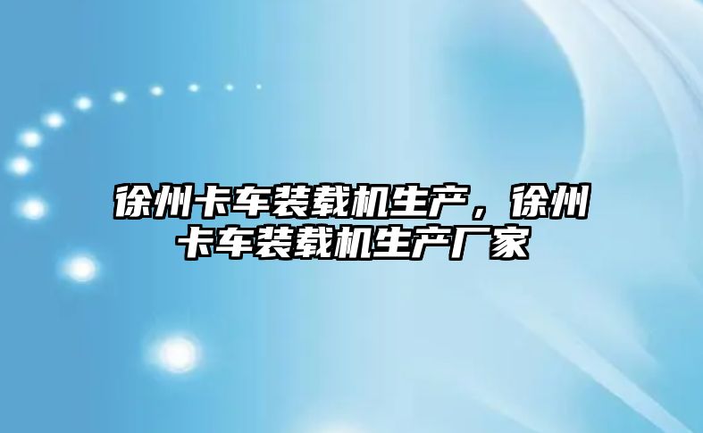 徐州卡車裝載機生產，徐州卡車裝載機生產廠家