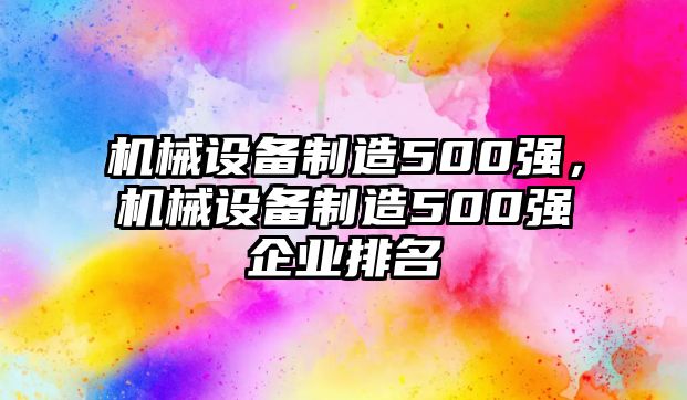 機械設備制造500強，機械設備制造500強企業排名