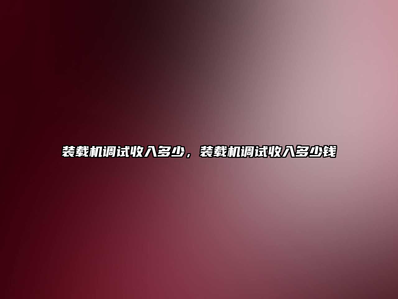 裝載機(jī)調(diào)試收入多少，裝載機(jī)調(diào)試收入多少錢