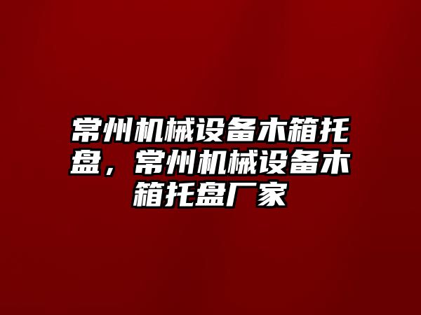 常州機械設(shè)備木箱托盤，常州機械設(shè)備木箱托盤廠家