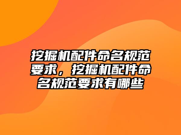 挖掘機配件命名規范要求，挖掘機配件命名規范要求有哪些