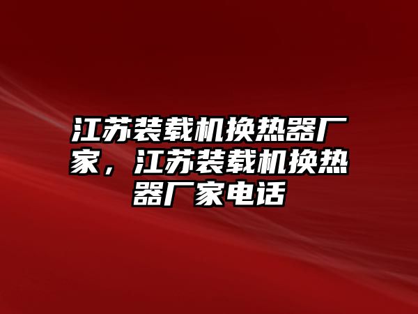 江蘇裝載機(jī)換熱器廠家，江蘇裝載機(jī)換熱器廠家電話