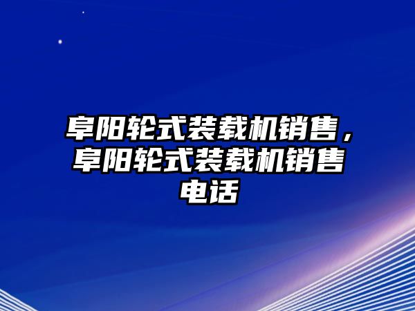 阜陽輪式裝載機(jī)銷售，阜陽輪式裝載機(jī)銷售電話