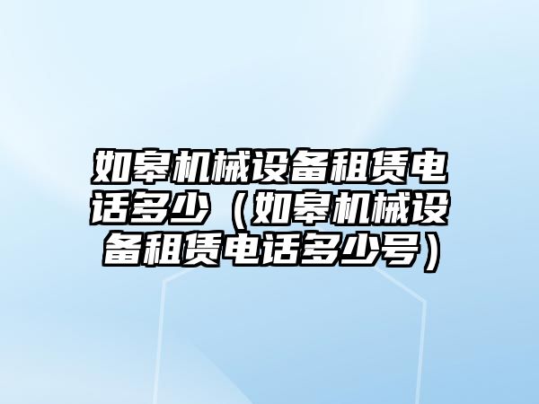 如皋機械設備租賃電話多少（如皋機械設備租賃電話多少號）