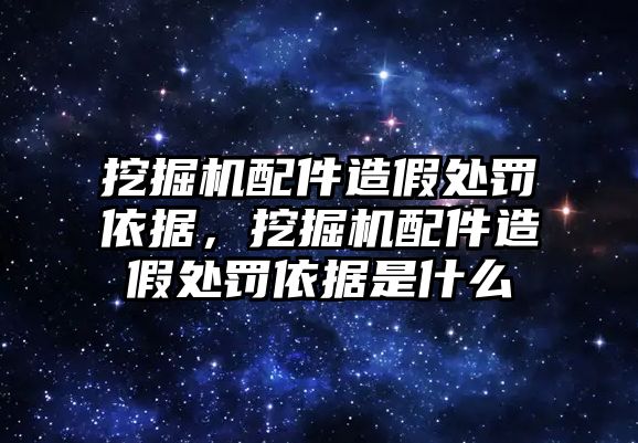 挖掘機配件造假處罰依據，挖掘機配件造假處罰依據是什么