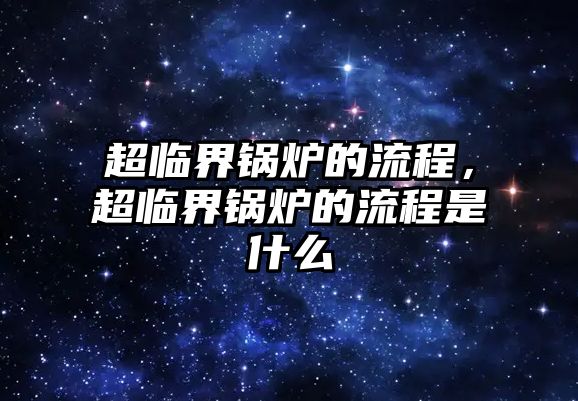 超臨界鍋爐的流程，超臨界鍋爐的流程是什么