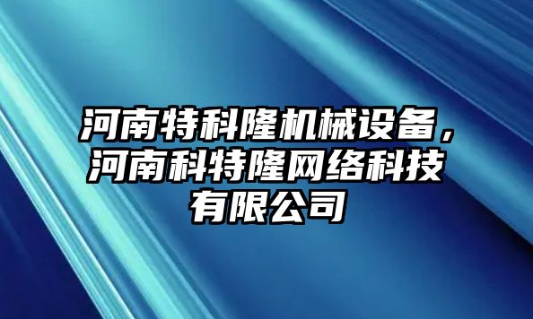 河南特科隆機械設備，河南科特隆網絡科技有限公司