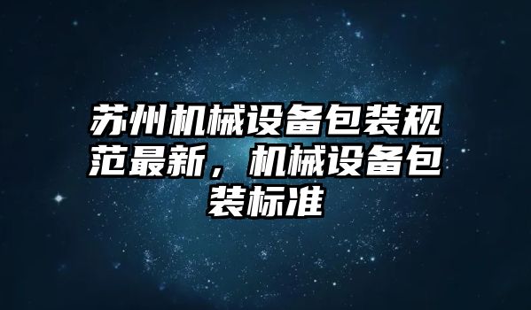 蘇州機械設備包裝規范最新，機械設備包裝標準