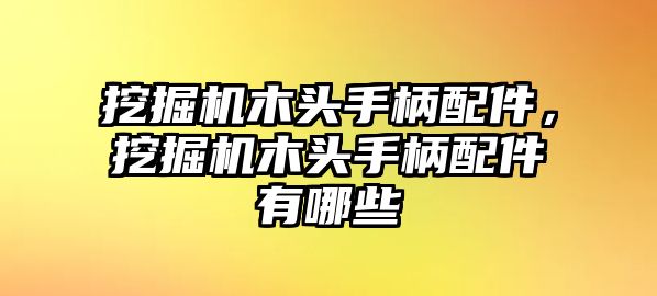 挖掘機木頭手柄配件，挖掘機木頭手柄配件有哪些