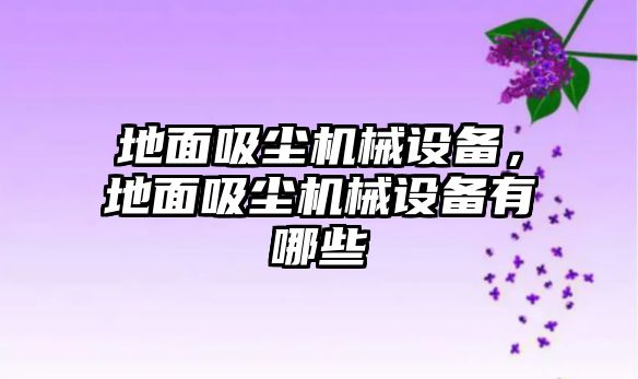 地面吸塵機械設備，地面吸塵機械設備有哪些