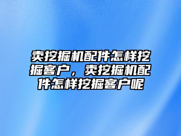 賣挖掘機(jī)配件怎樣挖掘客戶，賣挖掘機(jī)配件怎樣挖掘客戶呢