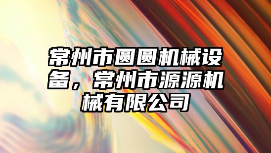 常州市圓圓機械設備，常州市源源機械有限公司