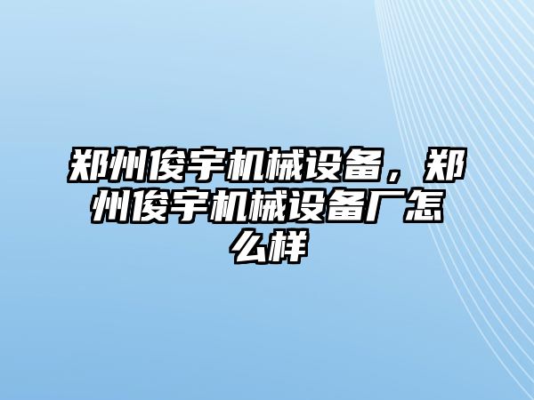 鄭州俊宇機(jī)械設(shè)備，鄭州俊宇機(jī)械設(shè)備廠怎么樣