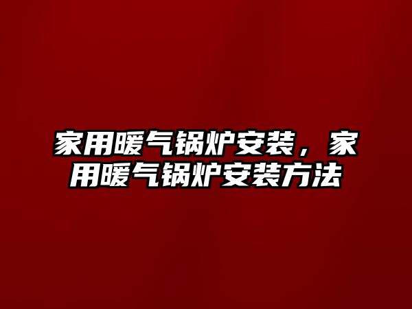 家用暖氣鍋爐安裝，家用暖氣鍋爐安裝方法