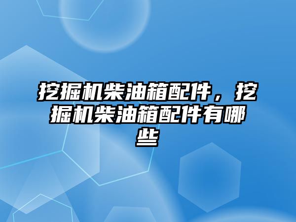 挖掘機柴油箱配件，挖掘機柴油箱配件有哪些