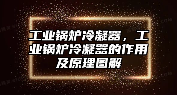 工業(yè)鍋爐冷凝器，工業(yè)鍋爐冷凝器的作用及原理圖解