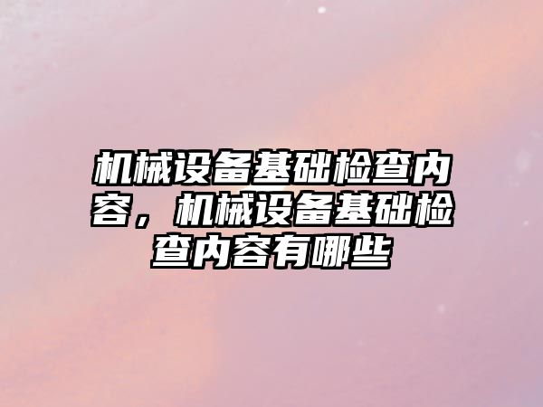 機械設備基礎檢查內(nèi)容，機械設備基礎檢查內(nèi)容有哪些