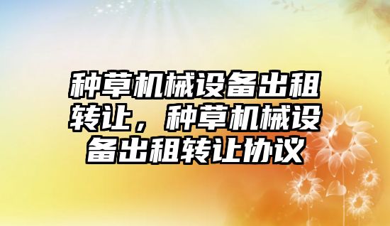 種草機械設備出租轉讓，種草機械設備出租轉讓協議