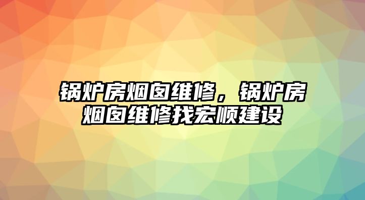 鍋爐房煙囪維修，鍋爐房煙囪維修找宏順建設