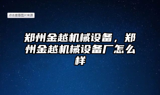 鄭州金越機械設備，鄭州金越機械設備廠怎么樣