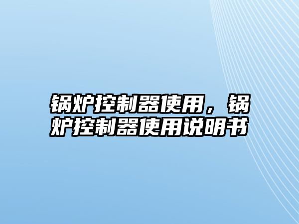 鍋爐控制器使用，鍋爐控制器使用說明書