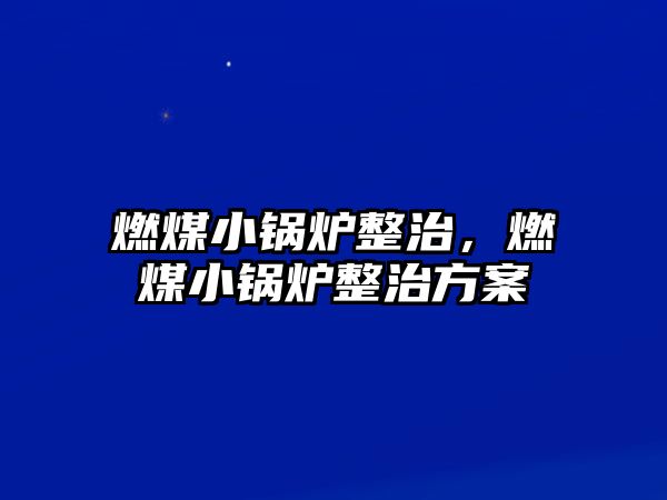 燃煤小鍋爐整治，燃煤小鍋爐整治方案