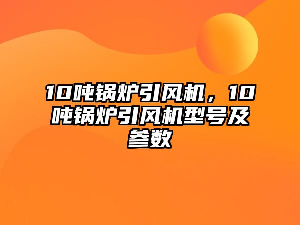 10噸鍋爐引風機，10噸鍋爐引風機型號及參數