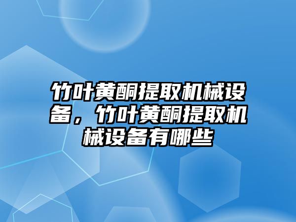 竹葉黃酮提取機械設備，竹葉黃酮提取機械設備有哪些