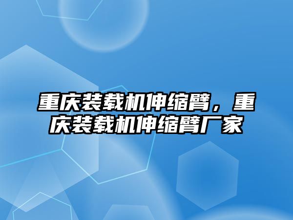 重慶裝載機伸縮臂，重慶裝載機伸縮臂廠家