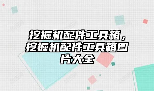 挖掘機配件工具箱，挖掘機配件工具箱圖片大全