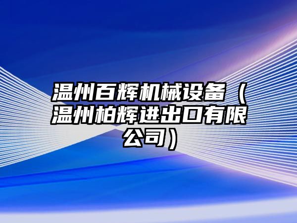 溫州百輝機(jī)械設(shè)備（溫州柏輝進(jìn)出口有限公司）