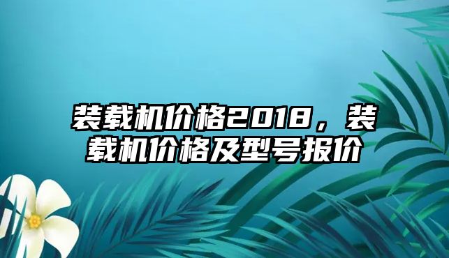 裝載機價格2018，裝載機價格及型號報價