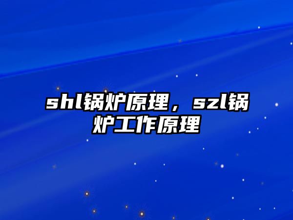 shl鍋爐原理，szl鍋爐工作原理