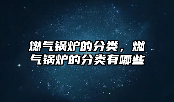 燃?xì)忮仩t的分類(lèi)，燃?xì)忮仩t的分類(lèi)有哪些