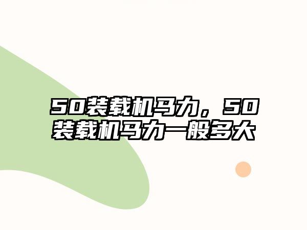 50裝載機(jī)馬力，50裝載機(jī)馬力一般多大