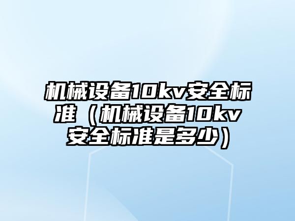 機械設備10kv安全標準（機械設備10kv安全標準是多少）