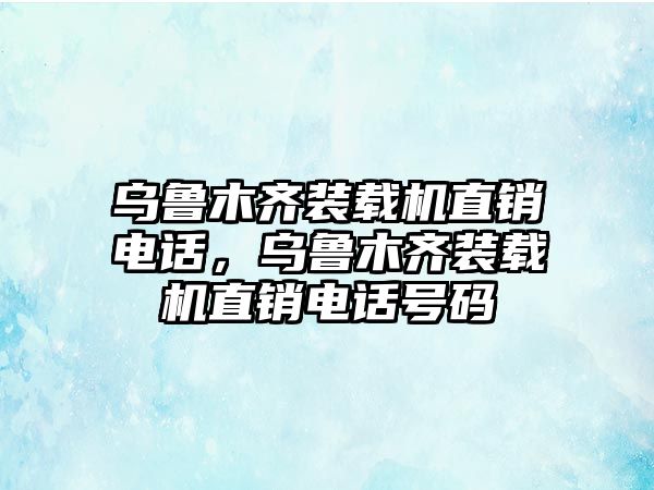 烏魯木齊裝載機直銷電話，烏魯木齊裝載機直銷電話號碼