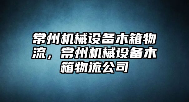 常州機(jī)械設(shè)備木箱物流，常州機(jī)械設(shè)備木箱物流公司