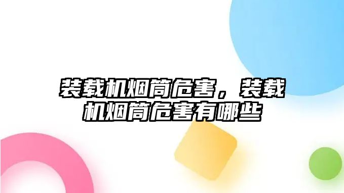 裝載機煙筒危害，裝載機煙筒危害有哪些