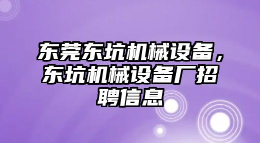 東莞東坑機械設備，東坑機械設備廠招聘信息