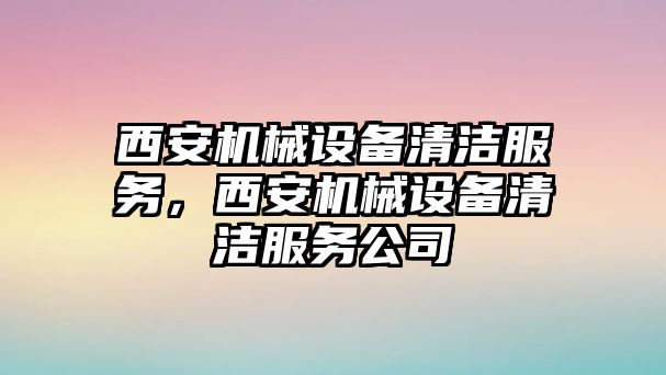 西安機械設備清潔服務，西安機械設備清潔服務公司